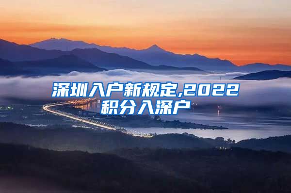 深圳入户新规定,2022积分入深户