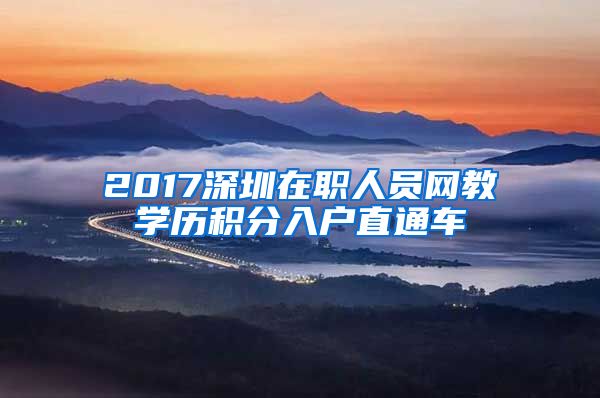 2017深圳在职人员网教学历积分入户直通车