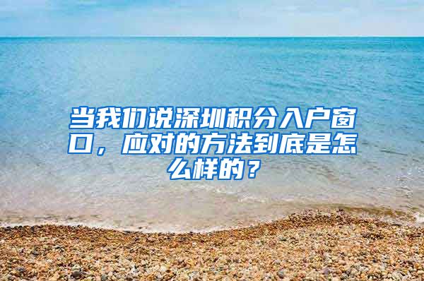 当我们说深圳积分入户窗口，应对的方法到底是怎么样的？