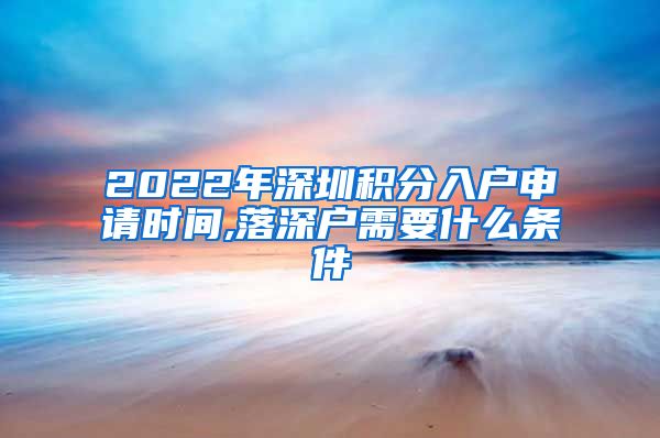 2022年深圳积分入户申请时间,落深户需要什么条件