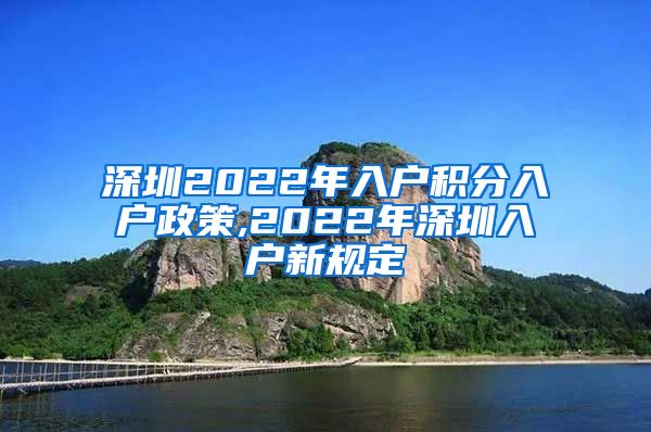 深圳2022年入户积分入户政策,2022年深圳入户新规定