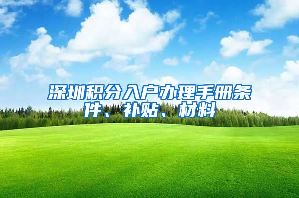 深圳积分入户办理手册条件、补贴、材料