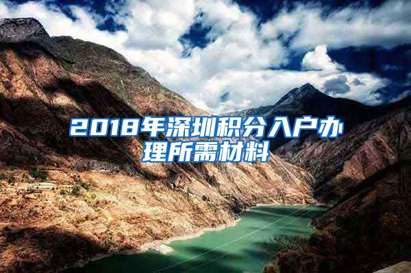 2018年深圳积分入户办理所需材料