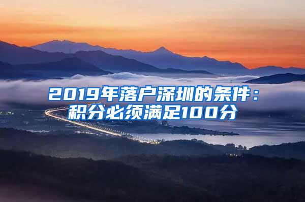 2019年落户深圳的条件：积分必须满足100分
