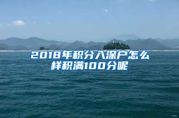 2018年积分入深户怎么样积满100分呢