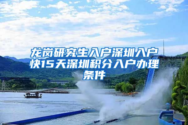 龙岗研究生入户深圳入户快15天深圳积分入户办理条件