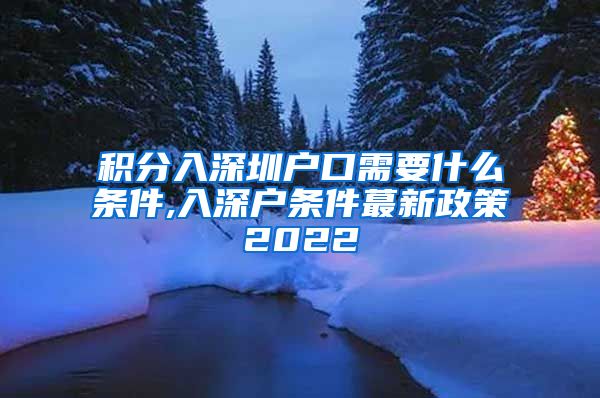 积分入深圳户口需要什么条件,入深户条件蕞新政策2022