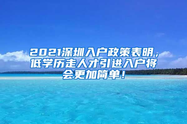 2021深圳入户政策表明，低学历走人才引进入户将会更加简单！