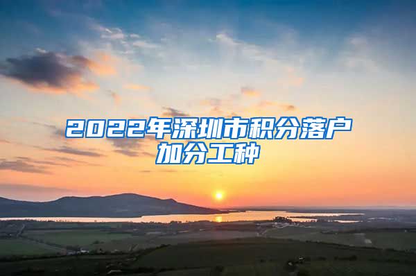 2022年深圳市积分落户加分工种