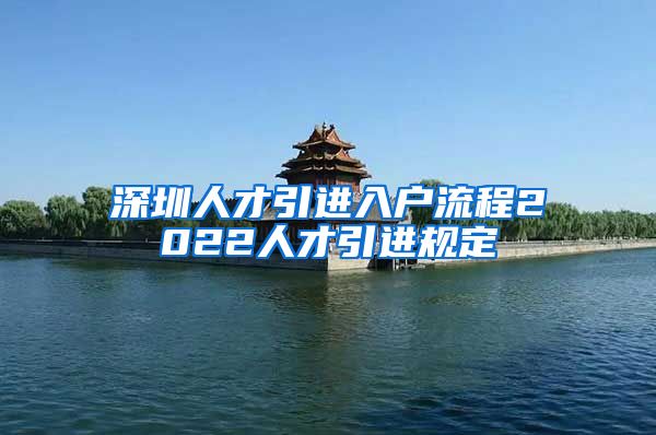 深圳人才引进入户流程2022人才引进规定