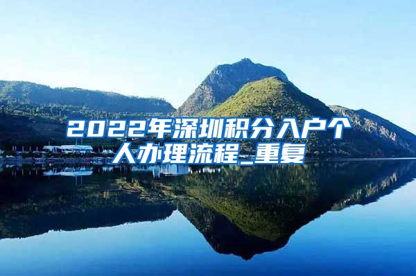2022年深圳积分入户个人办理流程_重复