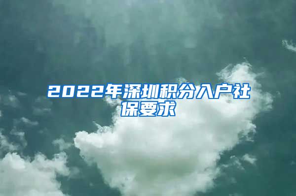 2022年深圳积分入户社保要求