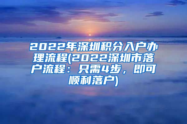 2022年深圳积分入户办理流程(2022深圳市落户流程：只需4步，即可顺利落户)