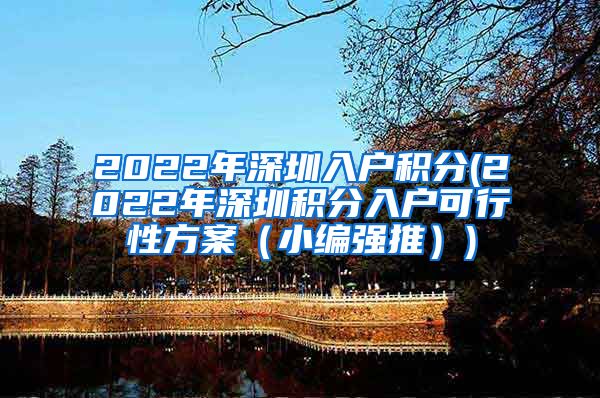 2022年深圳入户积分(2022年深圳积分入户可行性方案（小编强推）)