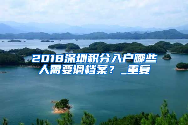 2018深圳积分入户哪些人需要调档案？_重复