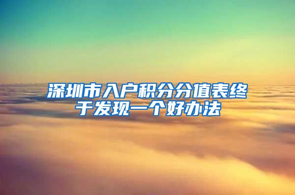 深圳市入户积分分值表终于发现一个好办法