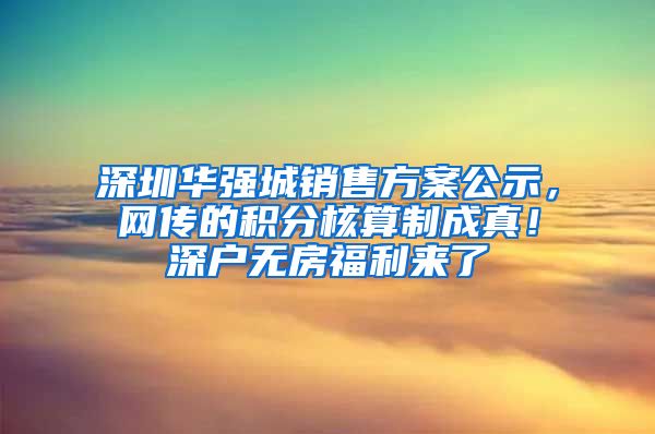 深圳华强城销售方案公示，网传的积分核算制成真！深户无房福利来了