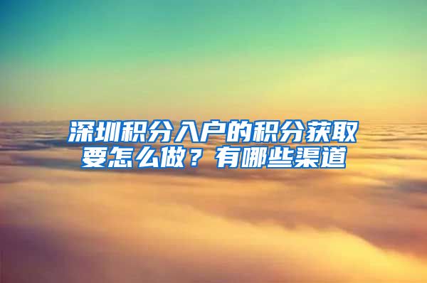 深圳积分入户的积分获取要怎么做？有哪些渠道