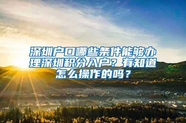 深圳户口哪些条件能够办理深圳积分入户？有知道怎么操作的吗？