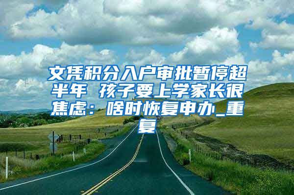 文凭积分入户审批暂停超半年 孩子要上学家长很焦虑：啥时恢复申办_重复