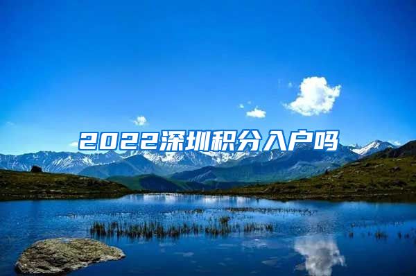 2022深圳积分入户吗