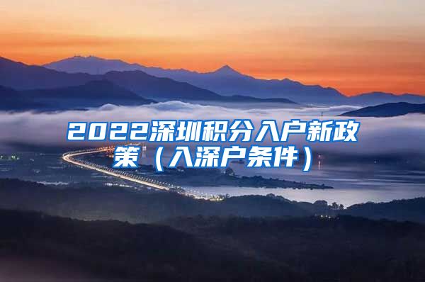 2022深圳积分入户新政策（入深户条件）