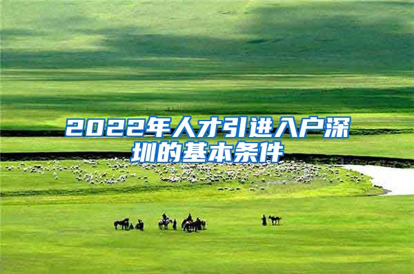 2022年人才引进入户深圳的基本条件