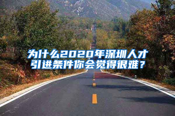 为什么2020年深圳人才引进条件你会觉得很难？