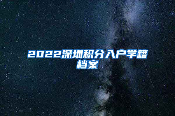 2022深圳积分入户学籍档案