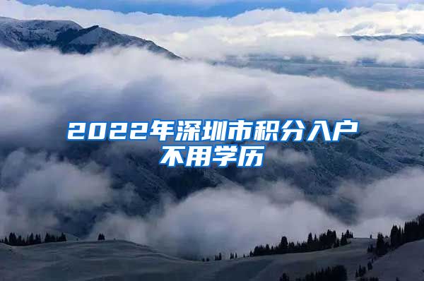 2022年深圳市积分入户不用学历