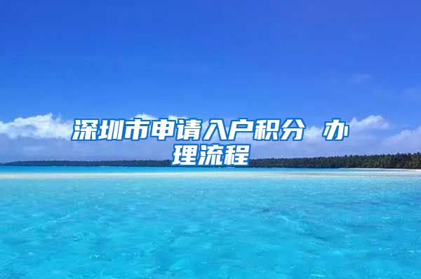 深圳市申请入户积分 办理流程