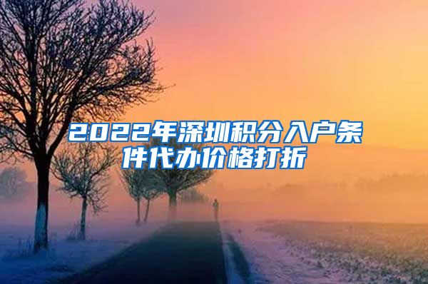 2022年深圳积分入户条件代办价格打折