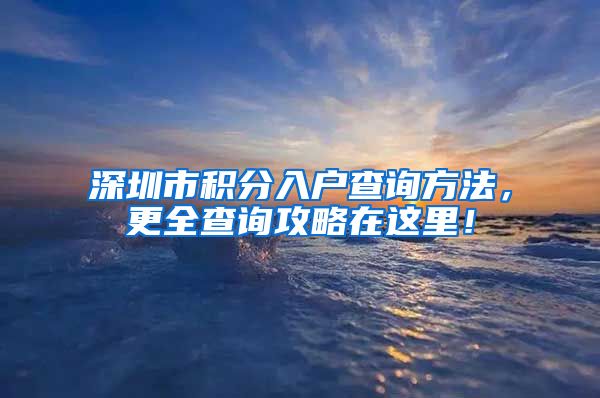 深圳市积分入户查询方法，更全查询攻略在这里！