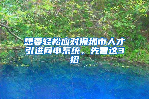 想要轻松应对深圳市人才引进网申系统，先看这3招