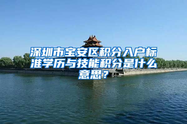 深圳市宝安区积分入户标准学历与技能积分是什么意思？