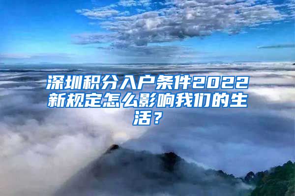 深圳积分入户条件2022新规定怎么影响我们的生活？