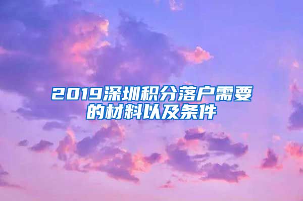 2019深圳积分落户需要的材料以及条件