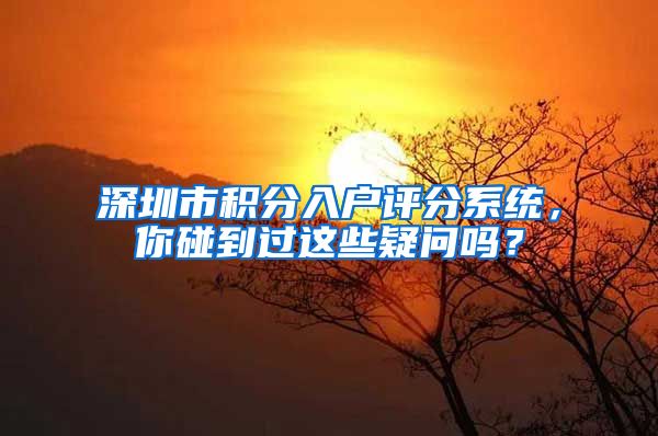 深圳市积分入户评分系统，你碰到过这些疑问吗？