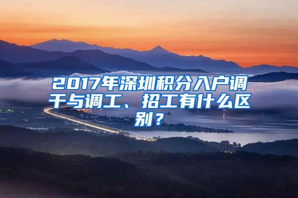 2017年深圳积分入户调干与调工、招工有什么区别？