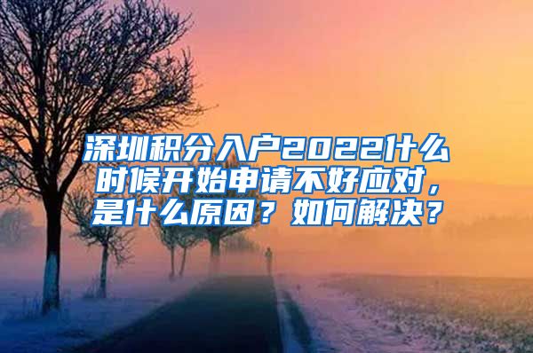 深圳积分入户2022什么时候开始申请不好应对，是什么原因？如何解决？