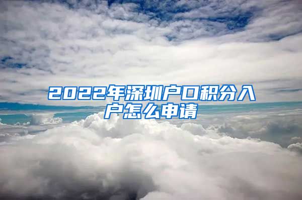 2022年深圳户口积分入户怎么申请