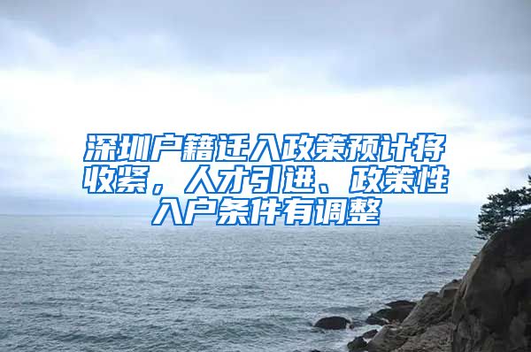 深圳户籍迁入政策预计将收紧，人才引进、政策性入户条件有调整