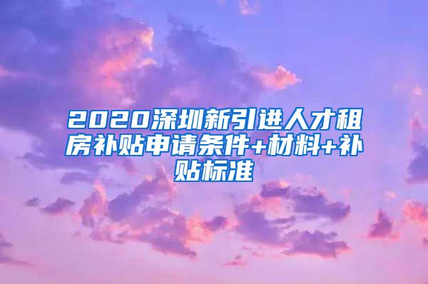 2020深圳新引进人才租房补贴申请条件+材料+补贴标准