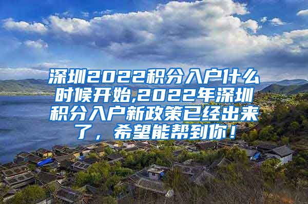 深圳2022积分入户什么时候开始,2022年深圳积分入户新政策已经出来了，希望能帮到你！