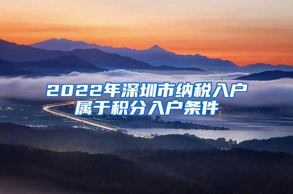 2022年深圳市纳税入户属于积分入户条件