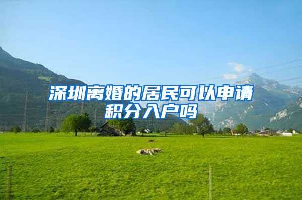 深圳离婚的居民可以申请积分入户吗