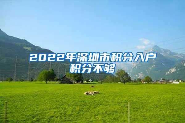 2022年深圳市积分入户积分不够