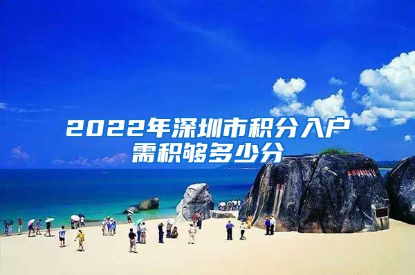 2022年深圳市积分入户需积够多少分