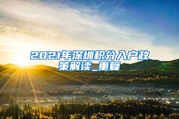 2021年深圳积分入户政策解读_重复