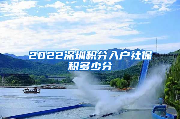 2022深圳积分入户社保积多少分